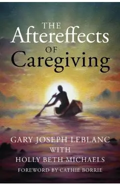 The Aftereffects of Caregiving - Gary Joseph Leblanc