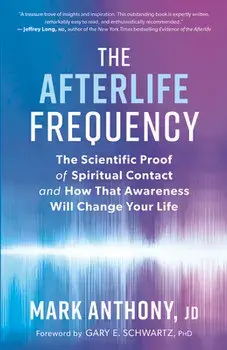 The Afterlife Frequency: The Scientific Proof of Spiritual Contact and How That Awareness Will Change Your Life/Mark Anthony