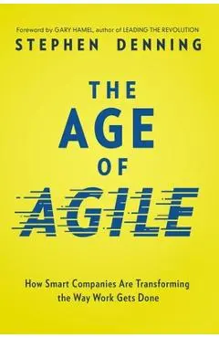 The Age of Agile: How Smart Companies Are Transforming the Way Work Gets Done - Stephen Denning