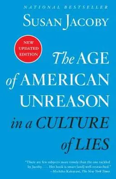 The Age of American Unreason in a Culture of Lies - Susan Jacoby