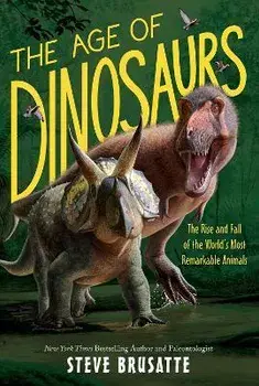 The Age of Dinosaurs: The Rise and Fall of the World's Most Remarkable Animals, Paperback/Steve Brusatte