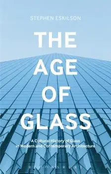 The Age of Glass: A Cultural History of Glass in Modern and Contemporary Architecture, Paperback/Stephen Eskilson