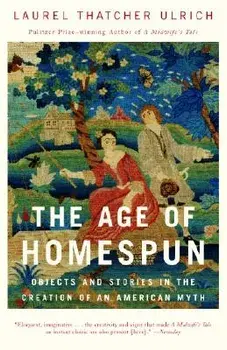 The Age of Homespun: Objects and Stories in the Creation of an American Myth, Paperback/Laurel Thatcher Ulrich