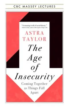 The Age of Insecurity: Coming Together as Things Fall Apart - Astra Taylor