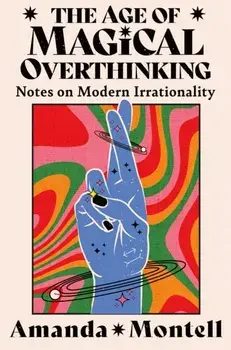 The Age of Magical Overthinking. Notes on Modern Irrationality, Hardback/Amanda Montell