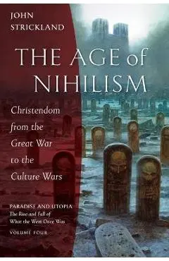 The Age of Nihilism: Christendom from the Great War to the Culture Wars - John Strickland