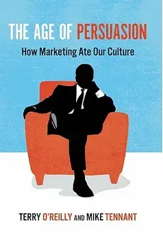 The Age of Persuasion: How Marketing Ate Our Culture, Paperback/Terry O'Reilly