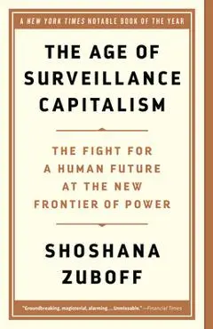 The Age of Surveillance Capitalism: The Fight for a Human Future at the New Frontier of Power - Shoshana Zuboff