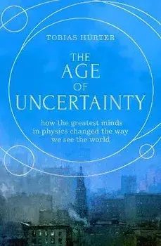 The Age of Uncertainty. how the greatest minds in physics changed the way we see the world, Hardback/Tobias Hurter