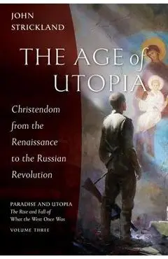 The Age of Utopia: Christendom from the Renaissance to the Russian Revolution - John Strickland