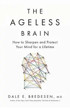 The Ageless Brain: How to Sharpen and Protect Your Mind for a Lifetime - Dale E. Bredesen