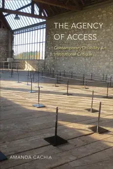 The Agency of Access. Contemporary Disability Art & Institutional Critique, Paperback/Amanda Cachia