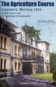 The Agriculture Course, Koberwitz, Whitsun 1924. Rudolf Steiner and the Beginnings of Biodynamics, Paperback/Peter Selg