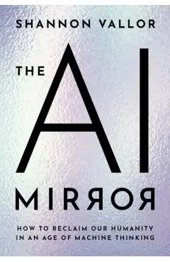 The AI Mirror: How to Reclaim Our Humanity in an Age of Machine Thinking - Shannon Vallor