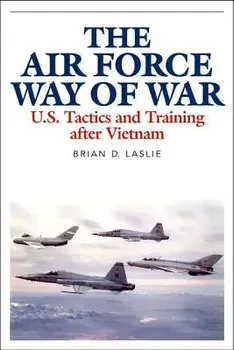 The Air Force Way of War: U.S. Tactics and Training After Vietnam, Hardcover/Brian D. Laslie
