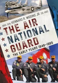 The Air National Guard. The Early Years 1946-1965, Paperback/Brig. Gen. Kennard R. Wiggins Jr.