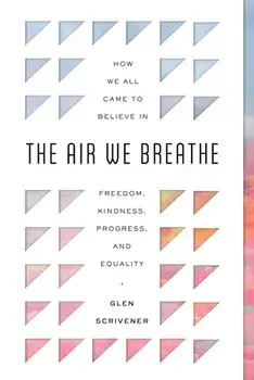 The Air We Breathe: How We All Came to Believe in Freedom, Kindness, Progress, and Equality, Paperback/Glen Scrivener