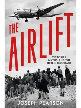 The Airlift. Victories, Myths, and the Berlin Blockade, Hardback/Joseph Pearson