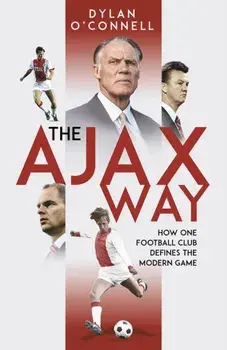 The Ajax Way. How One Football Club Defines the Modern Game, Hardback/Dylan O'Connell