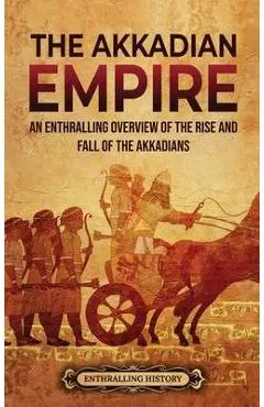 The Akkadian Empire: An Enthralling Overview of the Rise and Fall of the Akkadians - Enthralling History