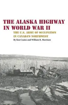 The Alaska Highway in World War II: The U.S. Army of Occupation in Canada's Northwest, Paperback/Kenneth S. Coates