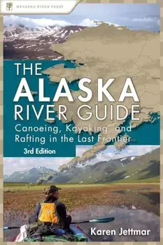 The Alaska River Guide: Canoeing, Kayaking, and Rafting in the Last Frontier, Paperback/Karen Jettmar