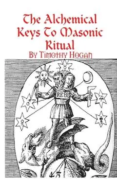 The Alchemical Keys To Masonic Ritual - Timothy Hogan