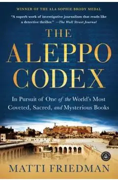 The Aleppo Codex: In Pursuit of One of the World's Most Coveted, Sacred, and Mysterious Books - Matti Friedman