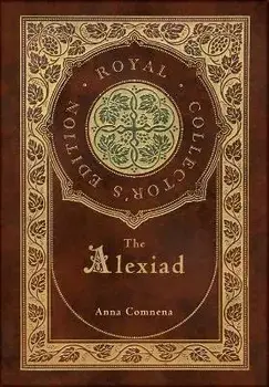 The Alexiad (Royal Collector's Edition) (Annotated) (Case Laminate Hardcover with Jacket), Hardcover/Anna Comnena
