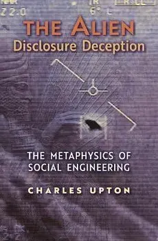 The Alien Disclosure Deception: The Metaphysics of Social Engineering, Paperback/Charles Upton