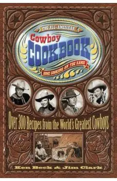 The All-American Cowboy Cookbook: Home Cooking on the Range - Ken Beck