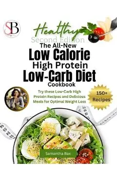 The All-New Low Calorie High Protein Low-Carb Diet (Cookbook): Try These Low-Carb High Protein Recipes and Delicious Meals for Optimal Weight Loss - Samantha Bax