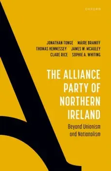 The Alliance Party of Northern Ireland. Beyond Unionism and Nationalism, Hardback/***