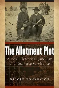The Allotment Plot: Alice C. Fletcher, E. Jane Gay, and Nez Perce Survivance, Paperback/Nicole Tonkovich