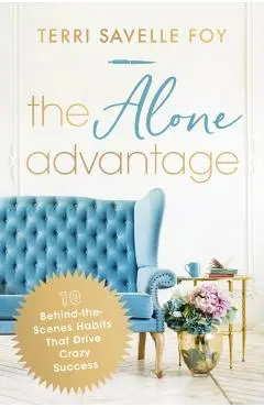 The Alone Advantage: 10 Behind-The-Scenes Habits That Drive Crazy Success - Terri Savelle Foy