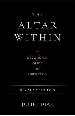 The Altar Within: A Devotional Guide to Liberation, Revised 2nd Edition - Juliet Diaz