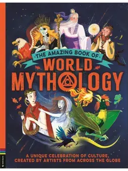 The Amazing Book of World Mythology. A Unique Celebration of Culture, Created by Artists from Across the Globe, Hardback/Stella Caldwell