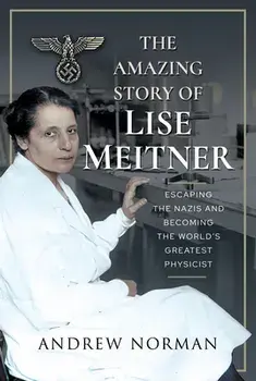 The Amazing Story of Lise Meitner: Escaping the Nazis and Becoming the World's Greatest Physicist, Hardcover/Andrew Norman