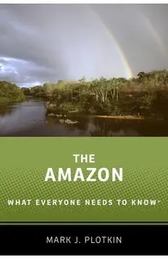 The Amazon: What Everyone Needs to Know(r) - Mark J. Plotkin