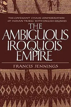 The Ambiguous Iroquois Empire: The Covenant Chain Confederation of Indian Tribes with English Colonies, Paperback/Francis Jennings
