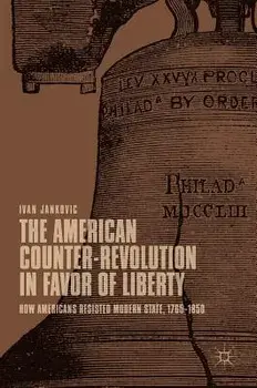 The American Counter-Revolution in Favor of Liberty: How Americans Resisted Modern State, 1765-1850, Hardcover/Ivan Jankovic