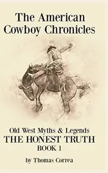 The American Cowboy Chronicles Old West Myths & Legends: The Honest Truth, Hardcover/Thomas Correa