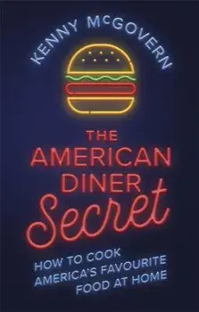 The American Diner Secret: How to Cook America's Favourite Food at Home, Paperback/Kenny McGovern