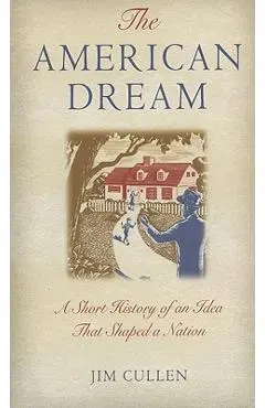 The American Dream: A Short History of an Idea That Shaped a Nation - Jim Cullen