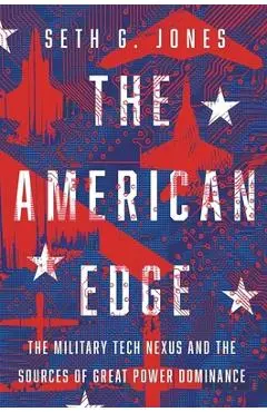 The American Edge: The Military Tech Nexus and the Sources of Great Power Dominance - Seth G. Jones