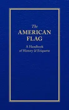The American Flag: A Handbook of History & Etiquette, Hardcover/ApplewoodBooks