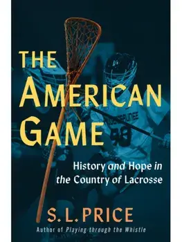 The American Game. Into the Country of Lacrosse, Hardback/S. L. Price