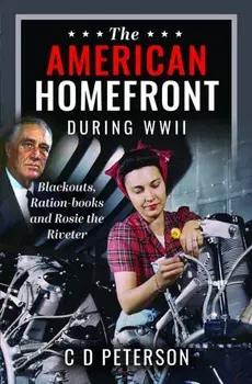 The American Homefront During WWII. Blackouts, Ration-books and Rosie the Riveter, Hardback/C D Peterson