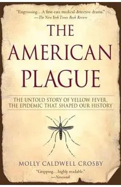 The American Plague: The Untold Story of Yellow Fever, the Epidemic That Shaped Our History - Molly Caldwell Crosby