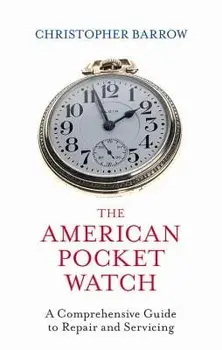 The American Pocket Watch: A Comprehensive Guide to Repair and Servicing, Hardcover/Christopher Barrow